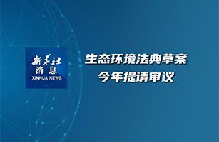 中華人民共和國(guó)生態(tài)環(huán)境法典（草案）首次審議
